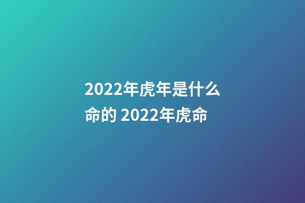 2022年虎年是什么命的 2022年虎命-第1張-觀點(diǎn)-玄機(jī)派